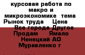 курсовая работа по макро и микроэкономике  тема “Рынок труда“ › Цена ­ 1 500 - Все города Другое » Продам   . Ямало-Ненецкий АО,Муравленко г.